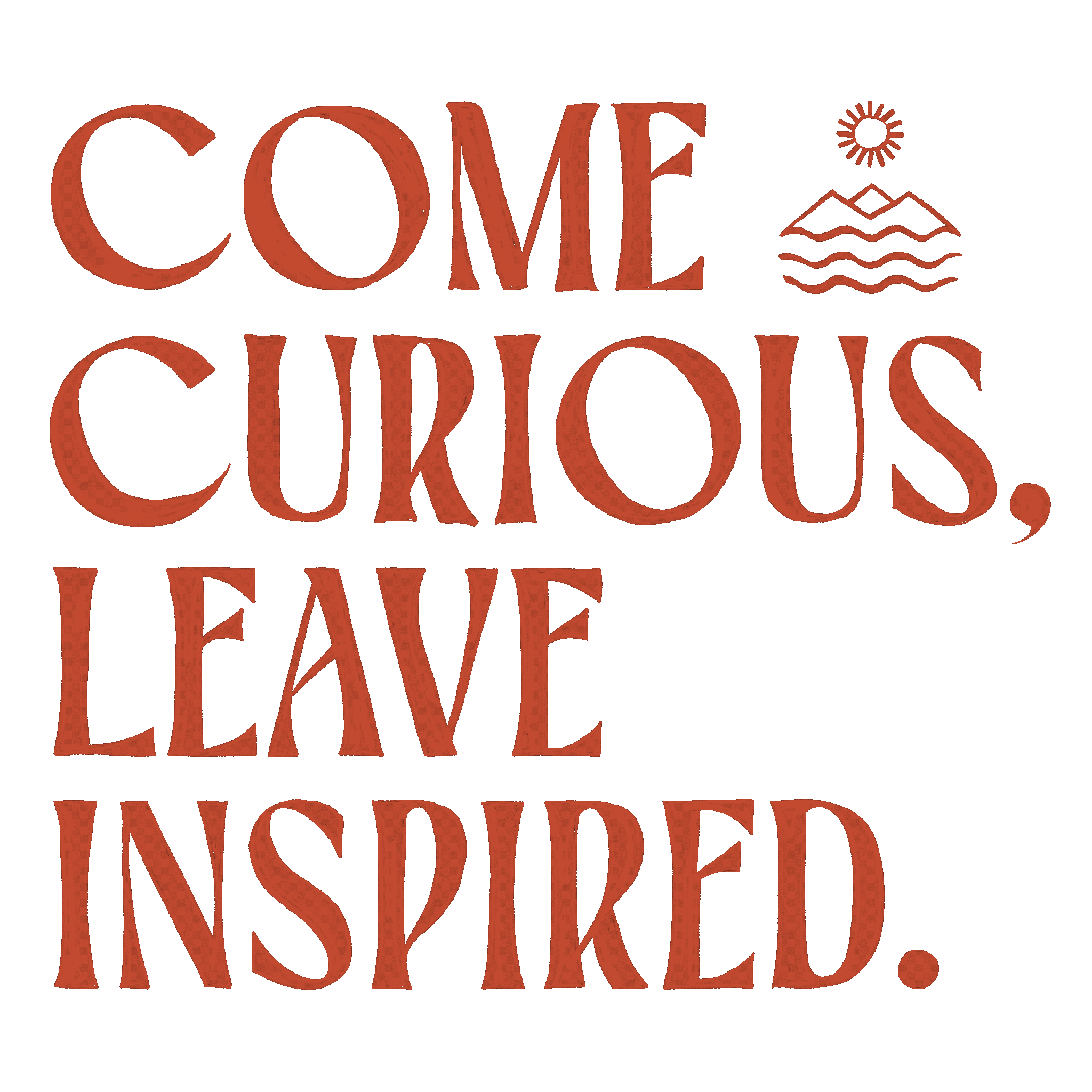 Come curious leave inspired